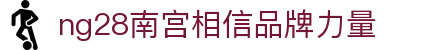 南宫NG·28(中国区)相信品牌力量有限公司